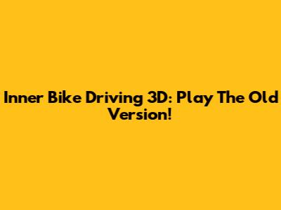 Inner Bike Driving 3D: Play The Old Version!