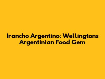 Irancho Argentino: Wellington's Argentinian Food Gem
