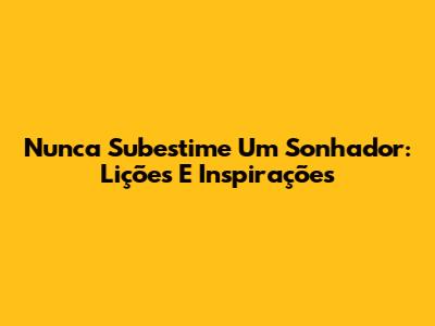 Nunca Subestime Um Sonhador: Lições E Inspirações