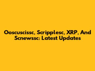 Ooscuscissc, Scripplesc, XRP, And Scnewssc: Latest Updates